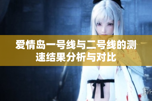 爱情岛一号线与二号线的测速结果分析与对比