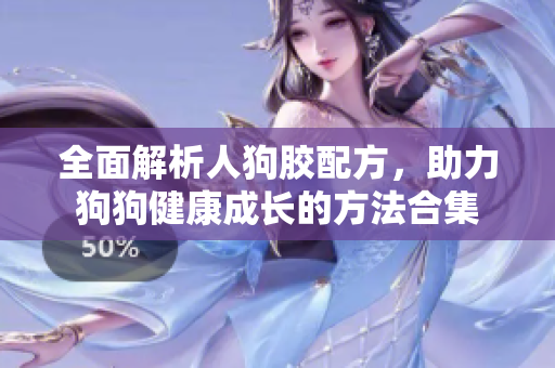 全面解析人狗胶配方，助力狗狗健康成长的方法合集