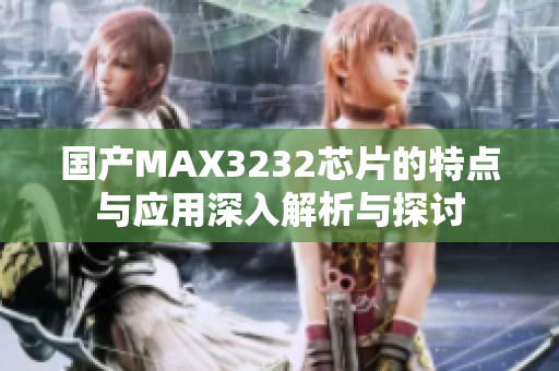 国产MAX3232芯片的特点与应用深入解析与探讨
