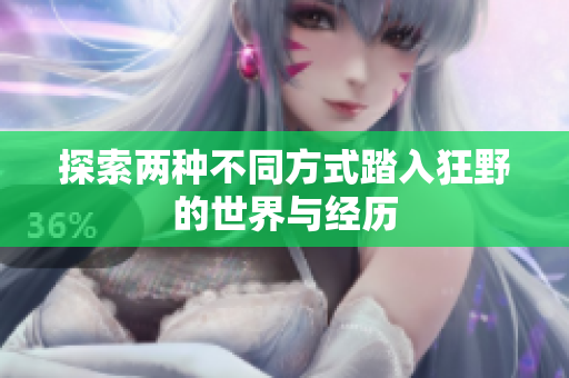 探索两种不同方式踏入狂野的世界与经历