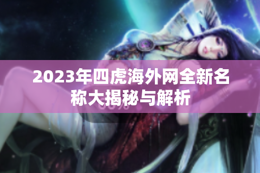2023年四虎海外网全新名称大揭秘与解析