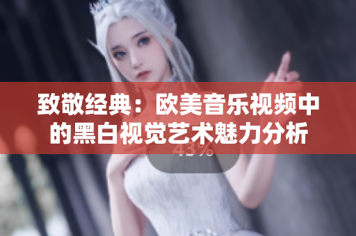 致敬经典：欧美音乐视频中的黑白视觉艺术魅力分析