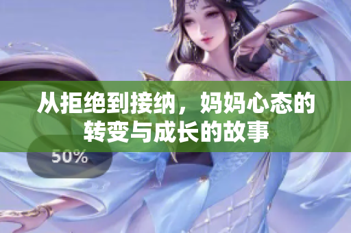 从拒绝到接纳，妈妈心态的转变与成长的故事