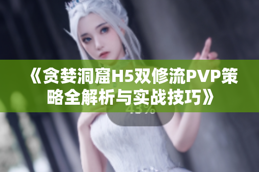 《贪婪洞窟H5双修流PVP策略全解析与实战技巧》