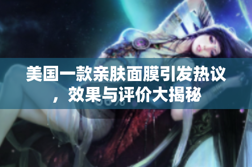 美国一款亲肤面膜引发热议，效果与评价大揭秘