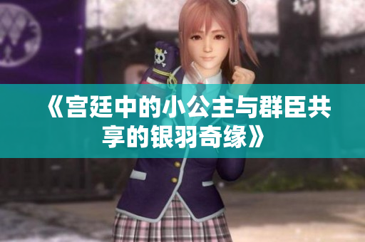 《宫廷中的小公主与群臣共享的银羽奇缘》
