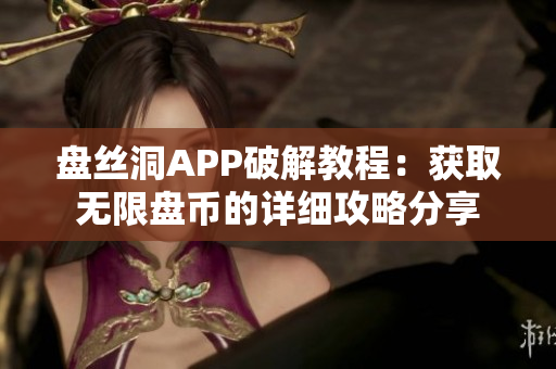 盘丝洞APP破解教程：获取无限盘币的详细攻略分享