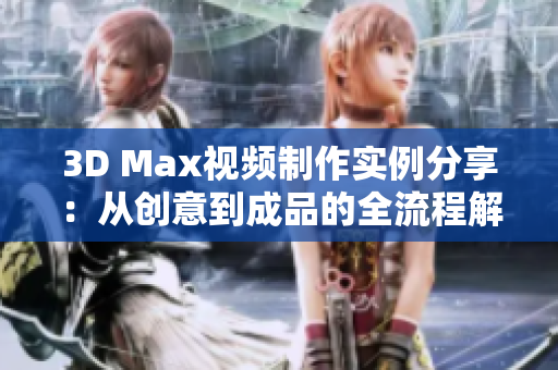 3D Max视频制作实例分享：从创意到成品的全流程解析