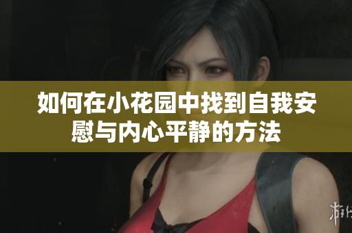 如何在小花园中找到自我安慰与内心平静的方法
