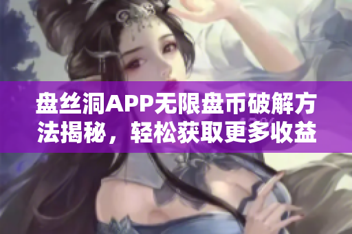 盘丝洞APP无限盘币破解方法揭秘，轻松获取更多收益
