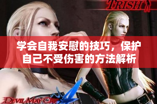 学会自我安慰的技巧，保护自己不受伤害的方法解析