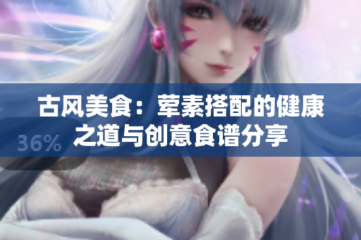 古风美食：荤素搭配的健康之道与创意食谱分享