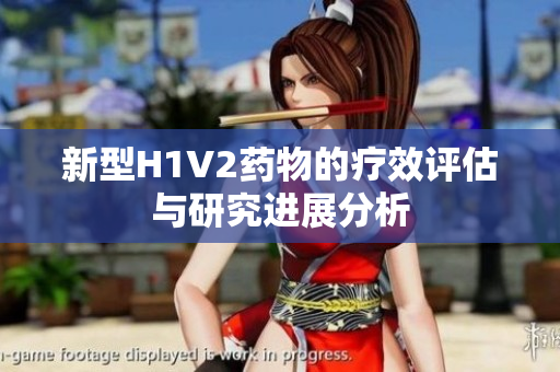 新型H1V2药物的疗效评估与研究进展分析
