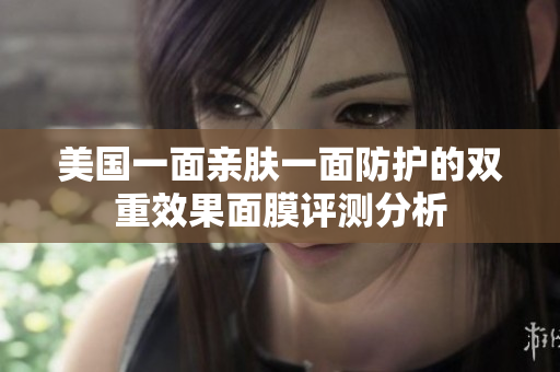 美国一面亲肤一面防护的双重效果面膜评测分析