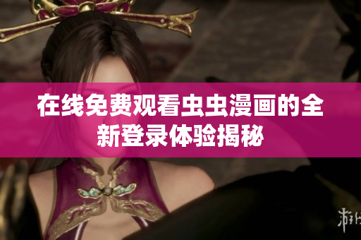 在线免费观看虫虫漫画的全新登录体验揭秘