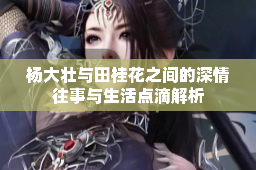 杨大壮与田桂花之间的深情往事与生活点滴解析