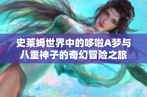 史莱姆世界中的哆啦A梦与八重神子的奇幻冒险之旅