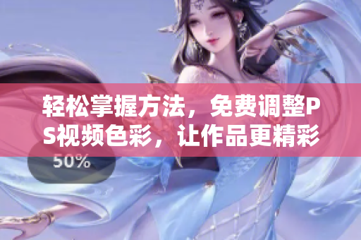 轻松掌握方法，免费调整PS视频色彩，让作品更精彩