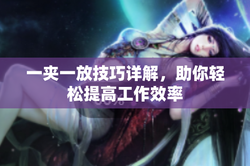 一夹一放技巧详解，助你轻松提高工作效率