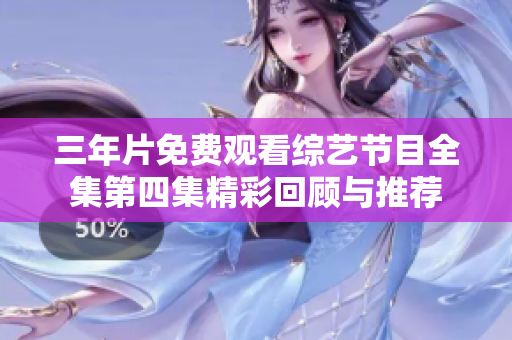 三年片免费观看综艺节目全集第四集精彩回顾与推荐
