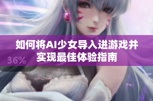 如何将AI少女导入进游戏并实现最佳体验指南