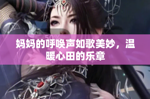 妈妈的呼唤声如歌美妙，温暖心田的乐章