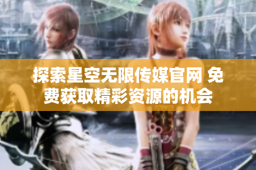探索星空无限传媒官网 免费获取精彩资源的机会