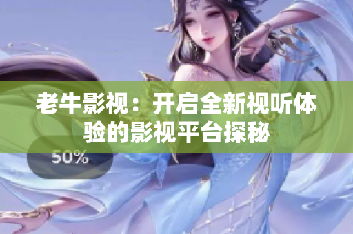 老牛影视：开启全新视听体验的影视平台探秘