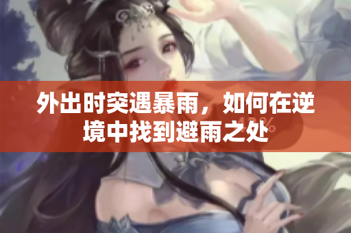 外出时突遇暴雨，如何在逆境中找到避雨之处