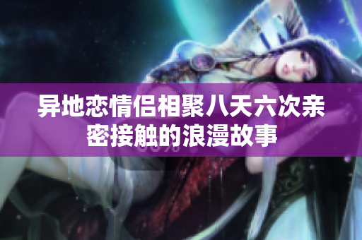异地恋情侣相聚八天六次亲密接触的浪漫故事
