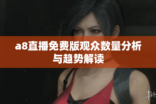 a8直播免费版观众数量分析与趋势解读