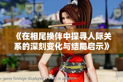 《在相尾换伴中探寻人际关系的深刻变化与结局启示》