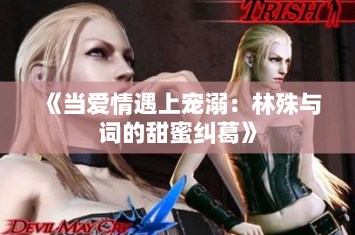 《当爱情遇上宠溺：林殊与词的甜蜜纠葛》