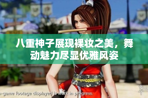 八重神子展现裸妆之美，舞动魅力尽显优雅风姿