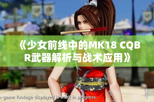 《少女前线中的MK18 CQBR武器解析与战术应用》