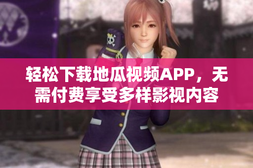 轻松下载地瓜视频APP，无需付费享受多样影视内容