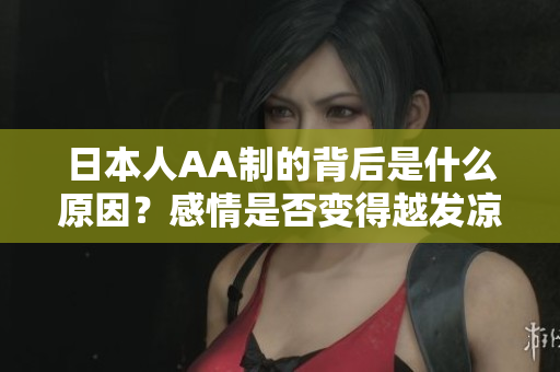 日本人AA制的背后是什么原因？感情是否变得越发凉薄？