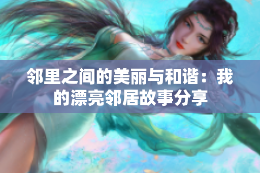 邻里之间的美丽与和谐：我的漂亮邻居故事分享
