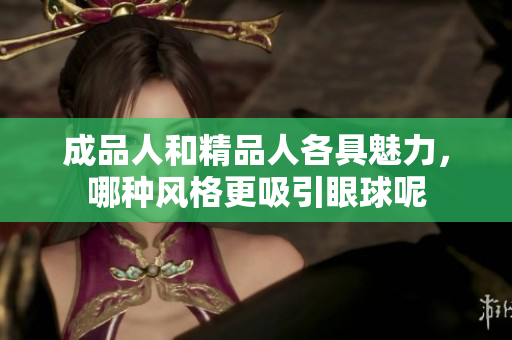 成品人和精品人各具魅力，哪种风格更吸引眼球呢