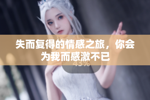 失而复得的情感之旅，你会为我而感激不已