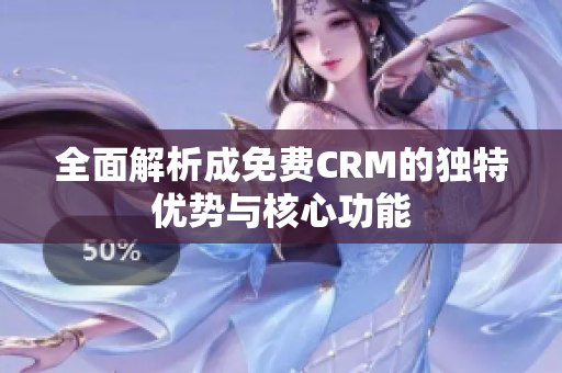 全面解析成免费CRM的独特优势与核心功能