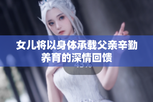 女儿将以身体承载父亲辛勤养育的深情回馈