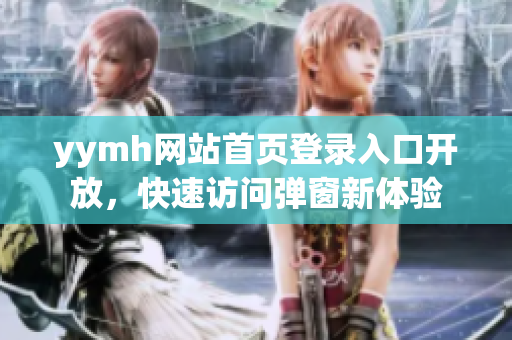 yymh网站首页登录入口开放，快速访问弹窗新体验