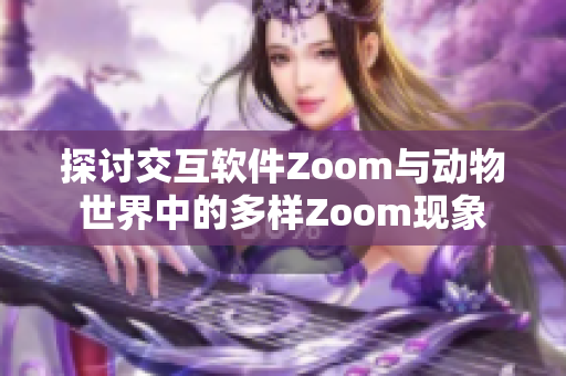 探讨交互软件Zoom与动物世界中的多样Zoom现象