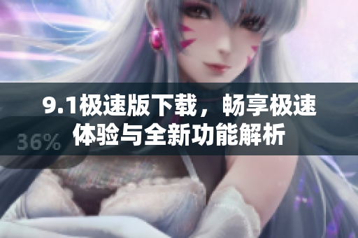 9.1极速版下载，畅享极速体验与全新功能解析