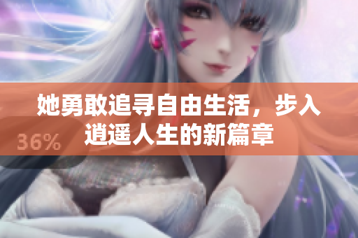 她勇敢追寻自由生活，步入逍遥人生的新篇章