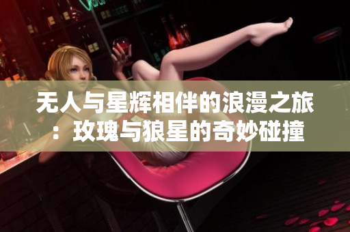 无人与星辉相伴的浪漫之旅：玫瑰与狼星的奇妙碰撞