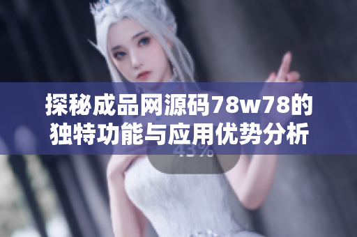 探秘成品网源码78w78的独特功能与应用优势分析
