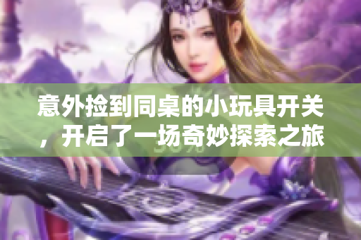 意外捡到同桌的小玩具开关，开启了一场奇妙探索之旅