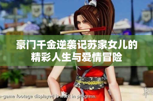 豪门千金逆袭记苏家女儿的精彩人生与爱情冒险